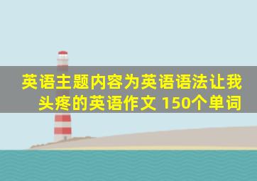 英语主题内容为英语语法让我头疼的英语作文 150个单词